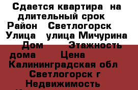 Сдается квартира  на длительный срок  › Район ­ Светлогорск 1 › Улица ­ улица Мичурина  › Дом ­ 1 › Этажность дома ­ 5 › Цена ­ 16 000 - Калининградская обл., Светлогорск г. Недвижимость » Квартиры аренда   . Калининградская обл.,Светлогорск г.